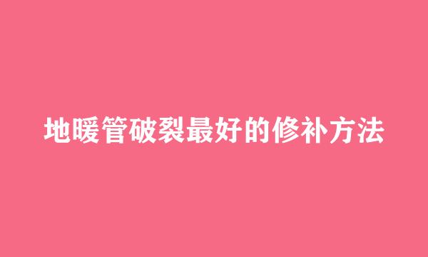 地暖管破裂最好的修补方法