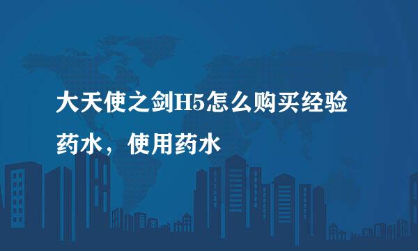大天使之剑H5怎么购买经验药水，使用药水