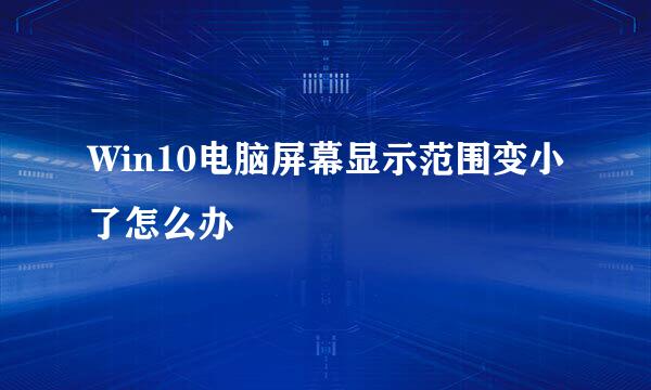 Win10电脑屏幕显示范围变小了怎么办