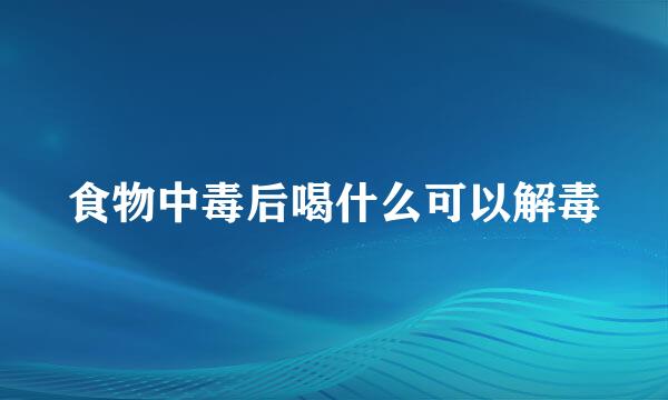 食物中毒后喝什么可以解毒