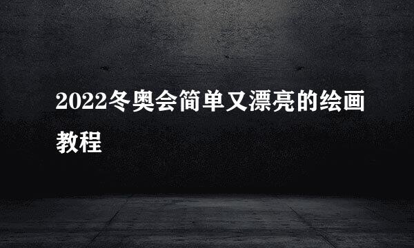 2022冬奥会简单又漂亮的绘画教程