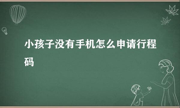 小孩子没有手机怎么申请行程码