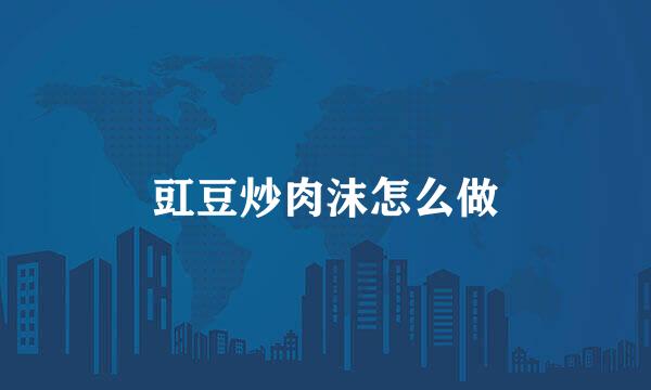 豇豆炒肉沫怎么做