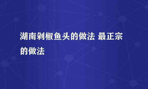 湖南剁椒鱼头的做法 最正宗的做法