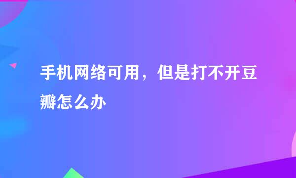 手机网络可用，但是打不开豆瓣怎么办