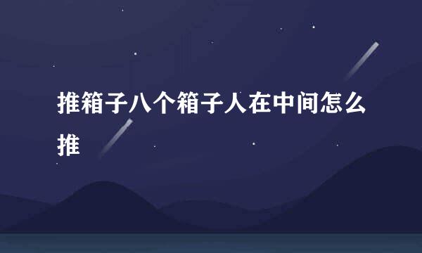 推箱子八个箱子人在中间怎么推