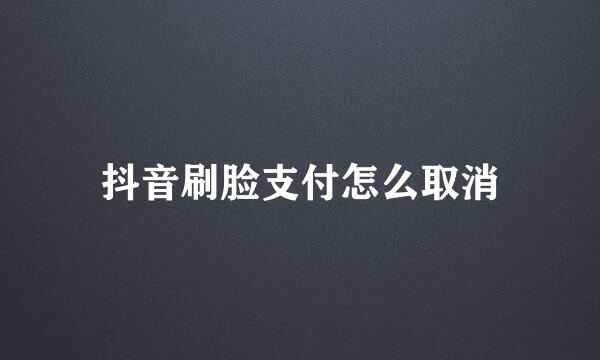 抖音刷脸支付怎么取消