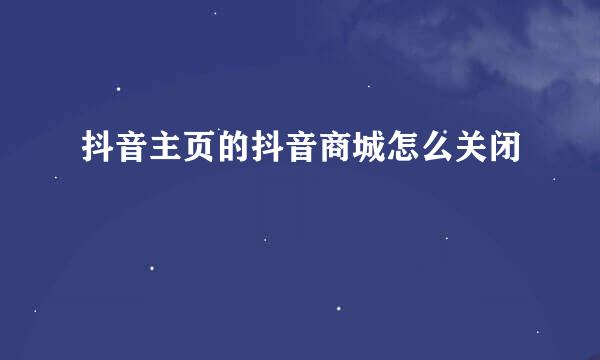抖音主页的抖音商城怎么关闭