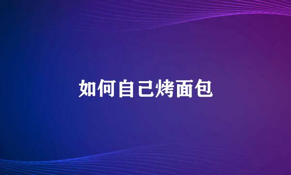 如何自己烤面包