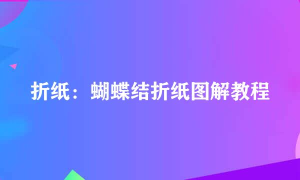 折纸：蝴蝶结折纸图解教程