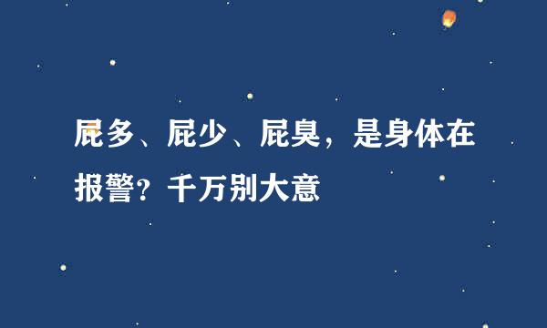 屁多、屁少、屁臭,是身体在报警?千万别大意