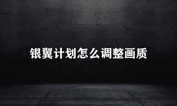银翼计划怎么调整画质