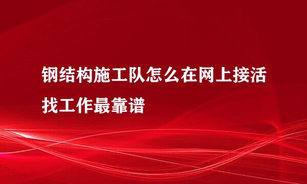 钢结构施工队怎么在网上接活找工作最靠谱