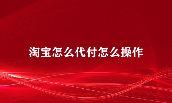 淘宝怎么代付怎么操作