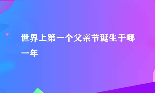 世界上第一个父亲节诞生于哪一年