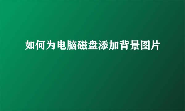 如何为电脑磁盘添加背景图片