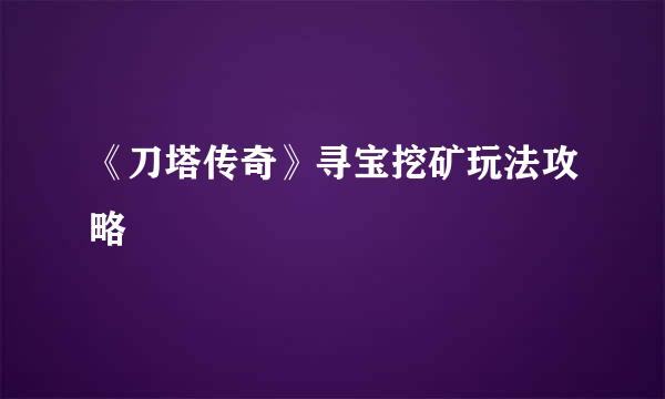 《刀塔传奇》寻宝挖矿玩法攻略