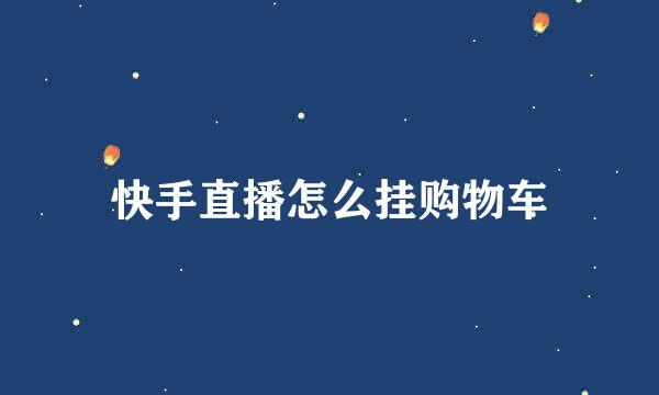 快手直播怎么挂购物车