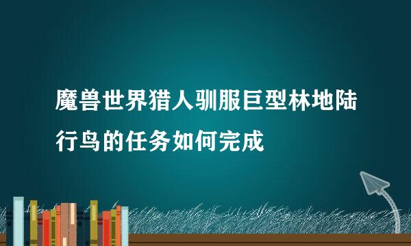 魔兽世界猎人驯服巨型林地陆行鸟的任务如何完成