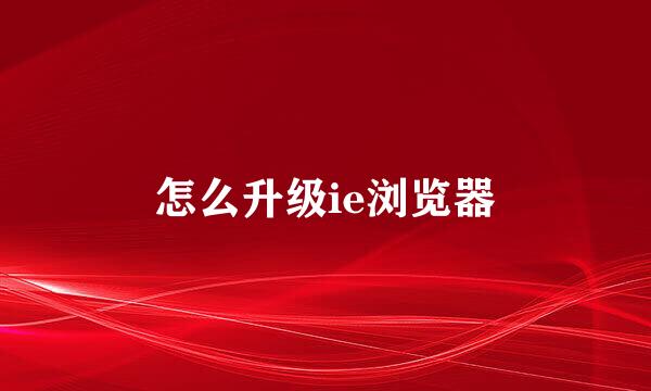 怎么升级ie浏览器