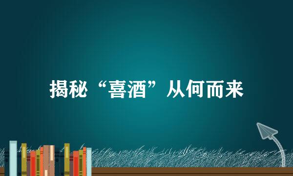 揭秘“喜酒”从何而来