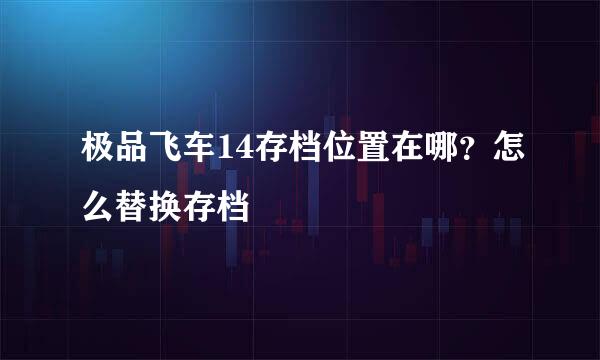 极品飞车14存档位置在哪？怎么替换存档