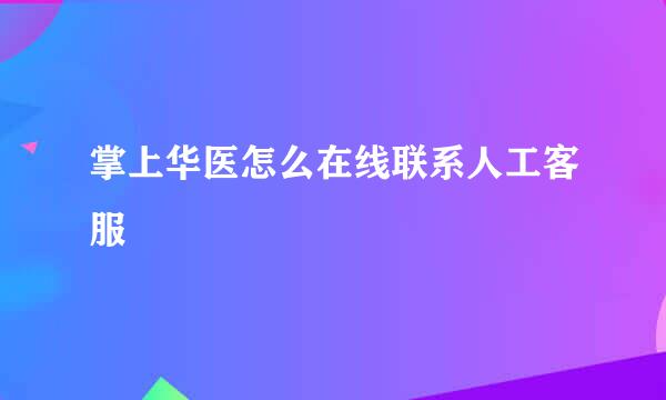 掌上华医怎么在线联系人工客服