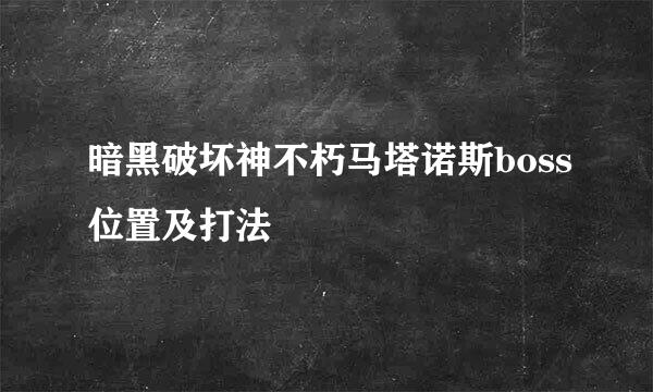 暗黑破坏神不朽马塔诺斯boss位置及打法