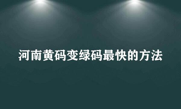河南黄码变绿码最快的方法