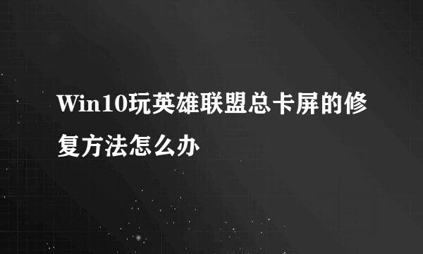 Win10玩英雄联盟总卡屏的修复方法怎么办