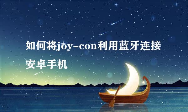 如何将joy-con利用蓝牙连接安卓手机