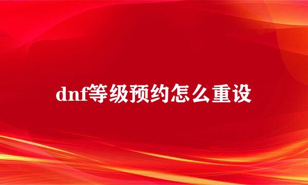 dnf等级预约怎么重设