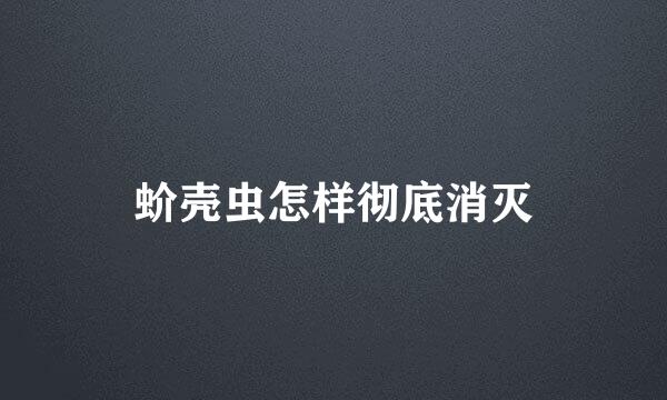 蚧壳虫怎样彻底消灭