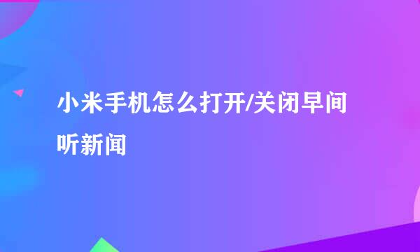 小米手机怎么打开/关闭早间听新闻