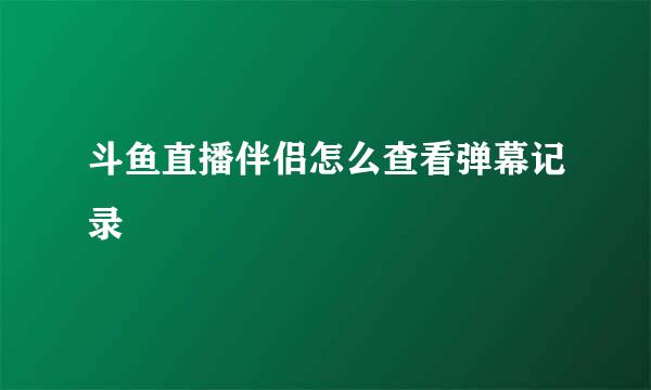 斗鱼直播伴侣怎么查看弹幕记录
