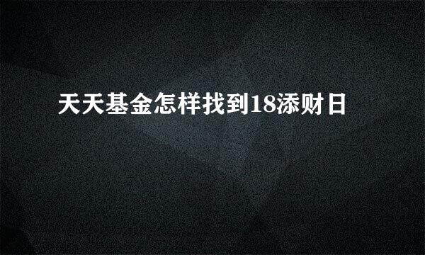 天天基金怎样找到18添财日