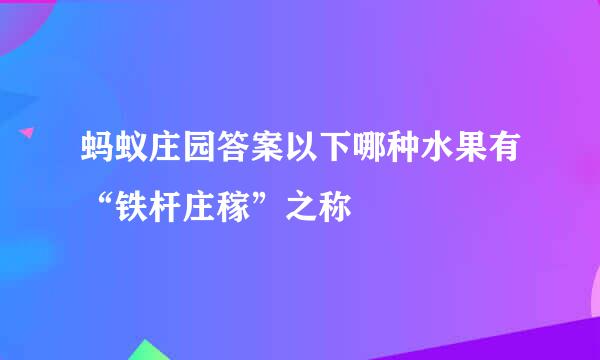 蚂蚁庄园答案以下哪种水果有“铁杆庄稼”之称