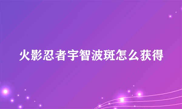 火影忍者宇智波斑怎么获得