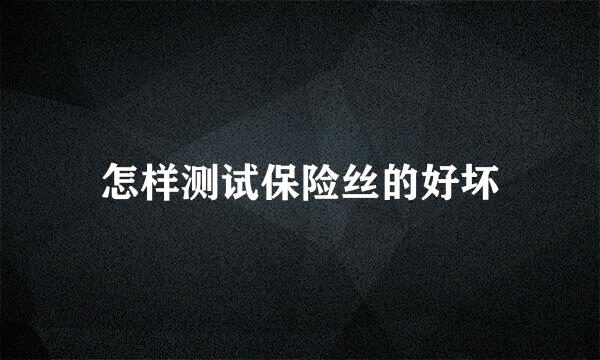 怎样测试保险丝的好坏