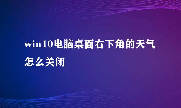 win10电脑桌面右下角的天气怎么关闭