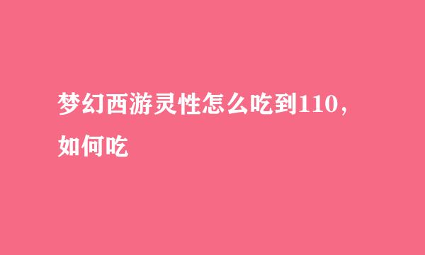 梦幻西游灵性怎么吃到110，如何吃