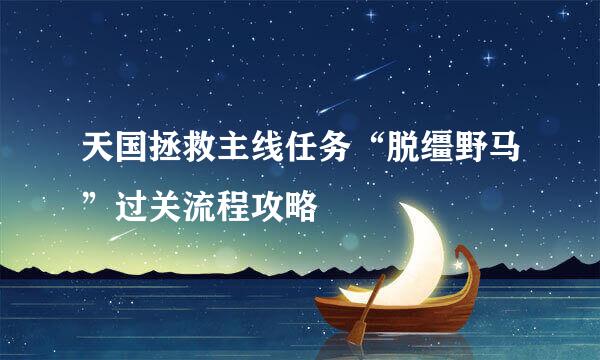 天国拯救主线任务“脱缰野马”过关流程攻略