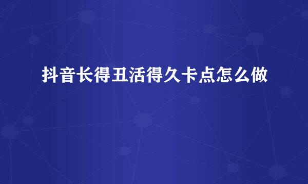 抖音长得丑活得久卡点怎么做