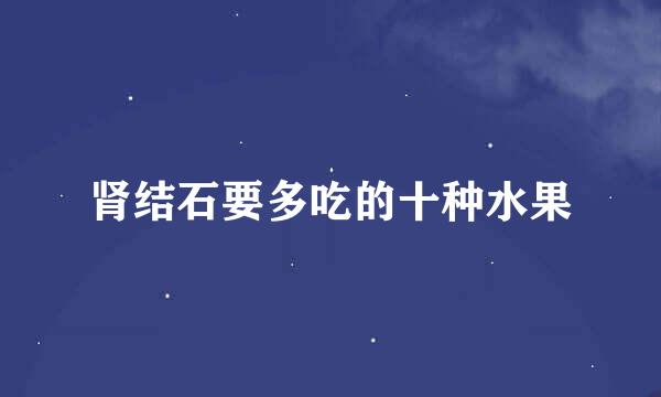 肾结石要多吃的十种水果