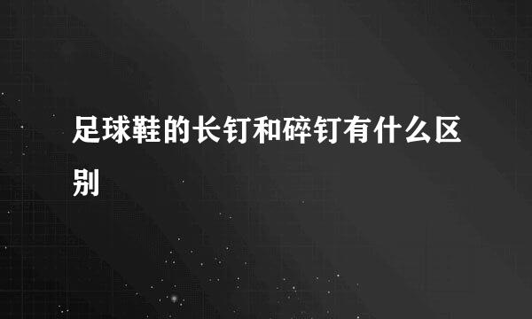 足球鞋的长钉和碎钉有什么区别