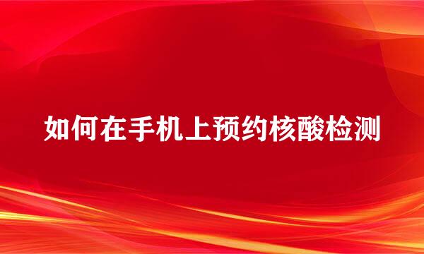 如何在手机上预约核酸检测