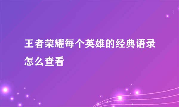 王者荣耀每个英雄的经典语录怎么查看