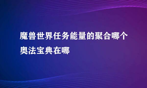 魔兽世界任务能量的聚合哪个奥法宝典在哪