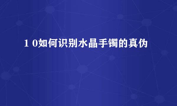 1 0如何识别水晶手镯的真伪