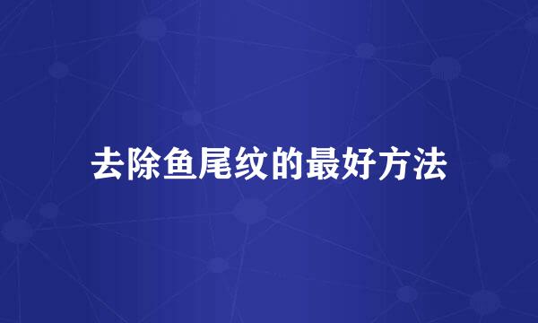 去除鱼尾纹的最好方法